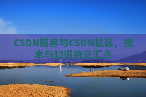 CSDN博客与CSDN社区，技术与知识的交汇点