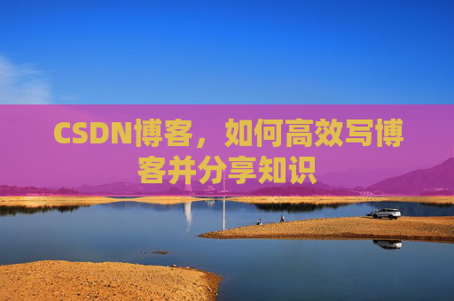 CSDN博客，如何高效写博客并分享知识