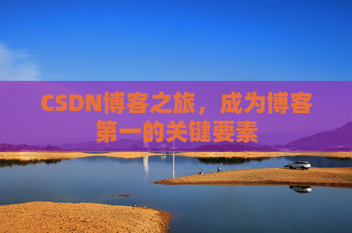 CSDN博客之旅，成为博客第一的关键要素